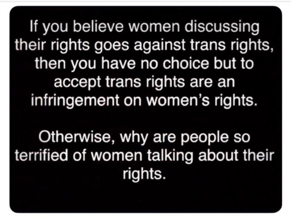 FB meme: If you believe women discussing their rights goes against trans rights, then you have no choice but to accept trans rights are an infringement on women's rights.
