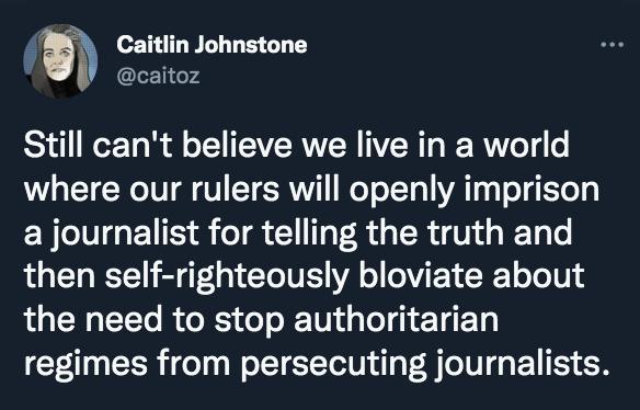 Caitlin Johnstone: Still can't believe we live in a world where our rulers will openly imprison a journalist....